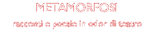 metamorfosi - racconti e poesie in odor di teatro